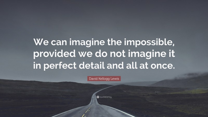 David Kellogg Lewis Quote: “We can imagine the impossible, provided we do not imagine it in perfect detail and all at once.”