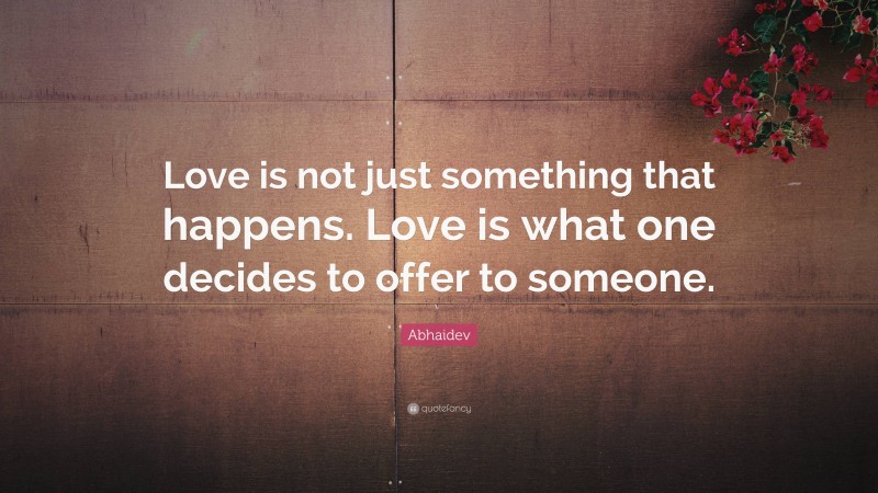Abhaidev Quote: “Love is not just something that happens. Love is what one decides to offer to someone.”