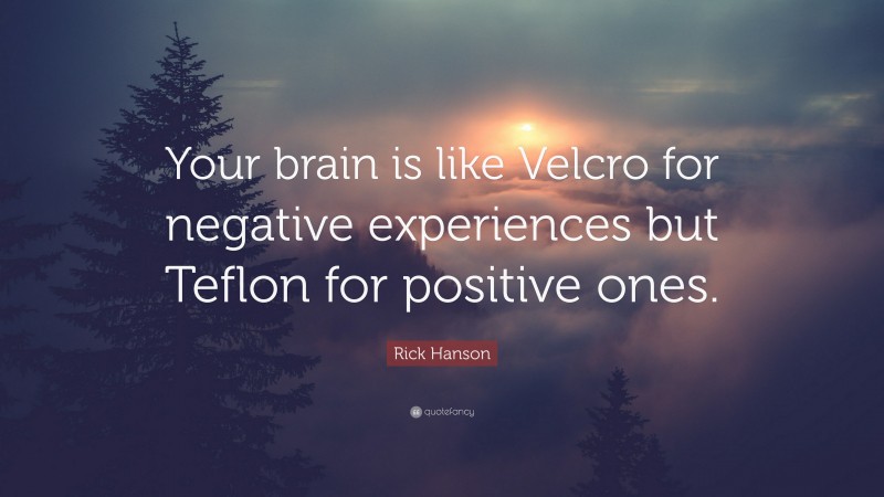 Rick Hanson Quote: “Your brain is like Velcro for negative experiences but Teflon for positive ones.”
