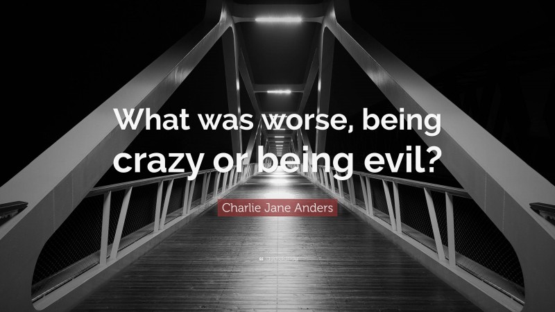 Charlie Jane Anders Quote: “What was worse, being crazy or being evil?”