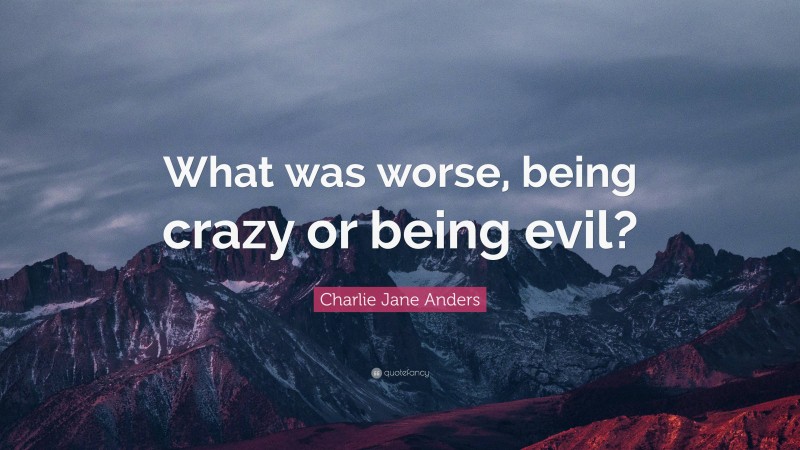 Charlie Jane Anders Quote: “What was worse, being crazy or being evil?”