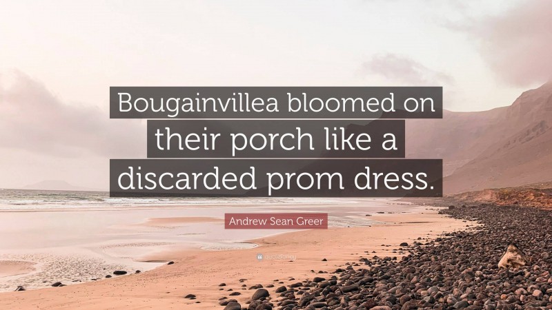 Andrew Sean Greer Quote: “Bougainvillea bloomed on their porch like a discarded prom dress.”