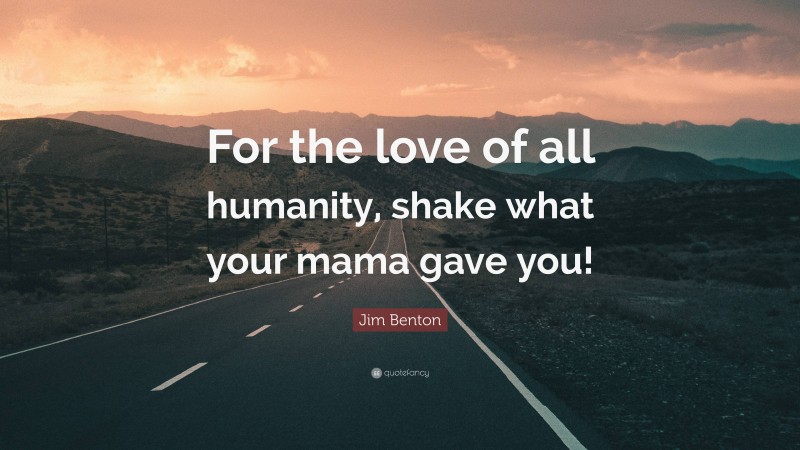 Jim Benton Quote: “For the love of all humanity, shake what your mama gave you!”