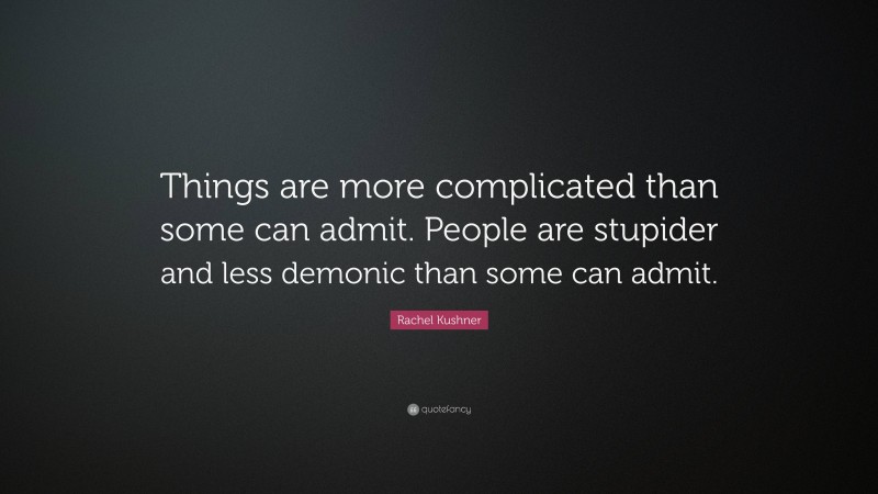 Rachel Kushner Quote: “Things are more complicated than some can admit. People are stupider and less demonic than some can admit.”