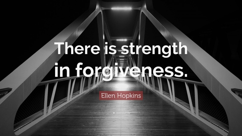 Ellen Hopkins Quote: “There is strength in forgiveness.”