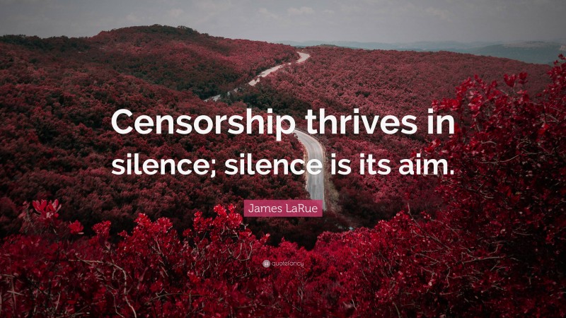 James LaRue Quote: “Censorship thrives in silence; silence is its aim.”