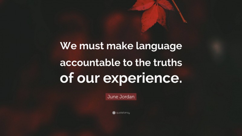 June Jordan Quote: “We must make language accountable to the truths of our experience.”