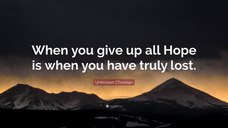 Unknown Christian Quote: “When you give up all Hope is when you have truly lost.”