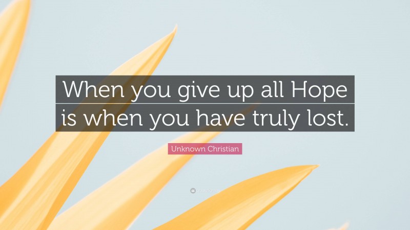 Unknown Christian Quote: “When you give up all Hope is when you have truly lost.”