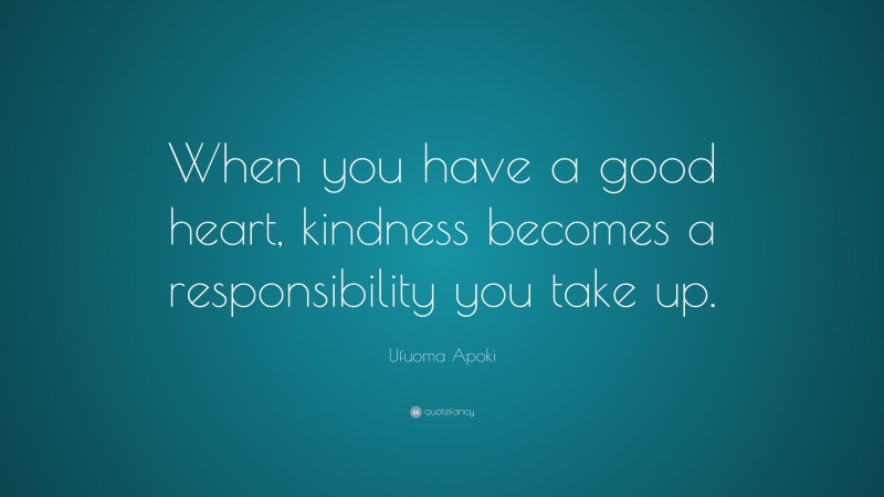 Ufuoma Apoki Quote: “When you have a good heart, kindness becomes a responsibility you take up.”