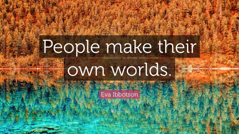 Eva Ibbotson Quote: “People make their own worlds.”