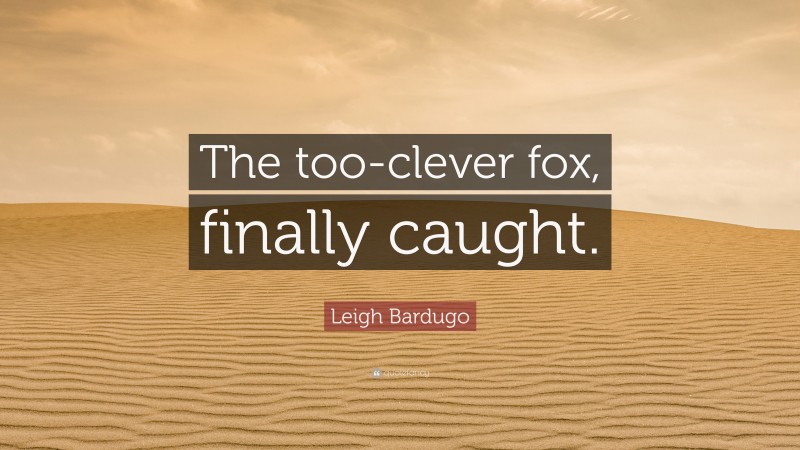 Leigh Bardugo Quote: “The too-clever fox, finally caught.”