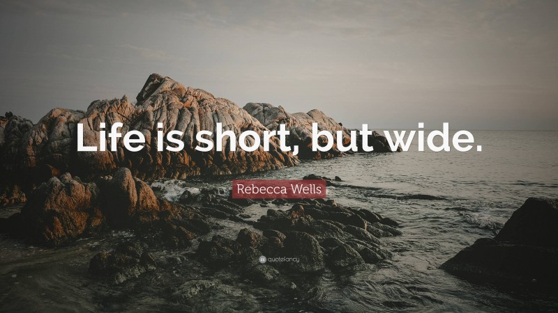 Rebecca Wells Quote: “Life is short, but wide.”