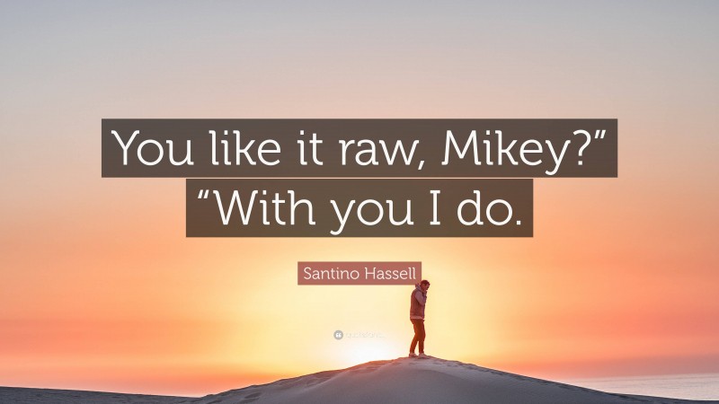Santino Hassell Quote: “You like it raw, Mikey?” “With you I do.”