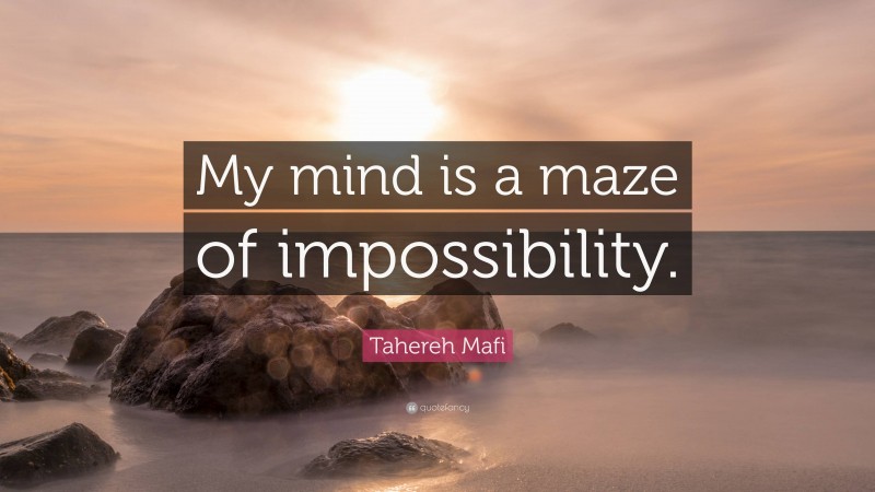 Tahereh Mafi Quote: “My mind is a maze of impossibility.”