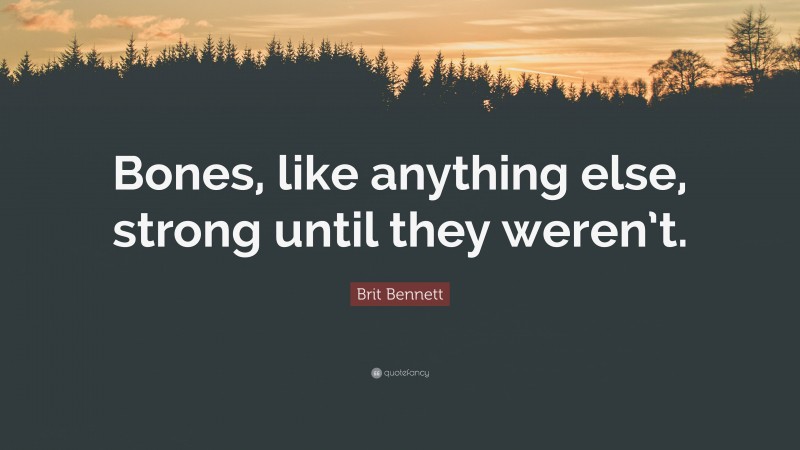 Brit Bennett Quote: “Bones, like anything else, strong until they weren’t.”