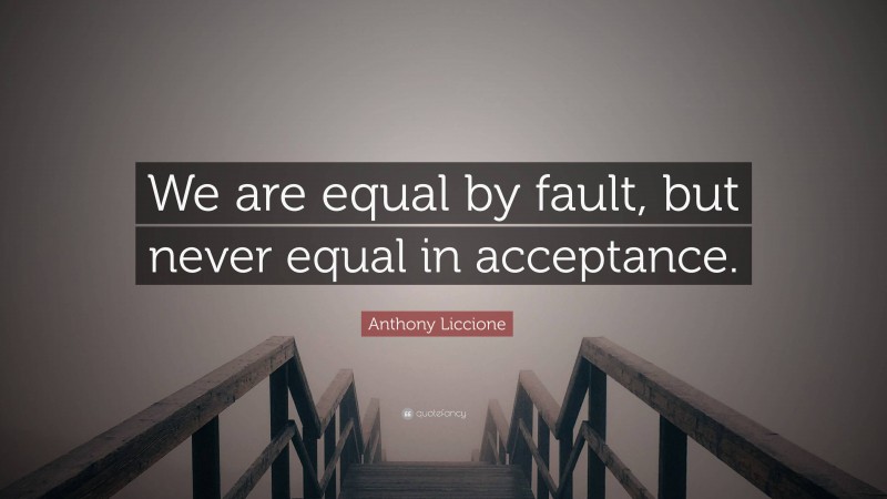 Anthony Liccione Quote: “We are equal by fault, but never equal in acceptance.”