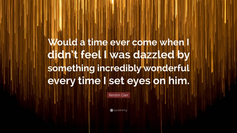 Kerstin Gier Quote: “Would a time ever come when I didn’t feel I was dazzled by something incredibly wonderful every time I set eyes on him.”