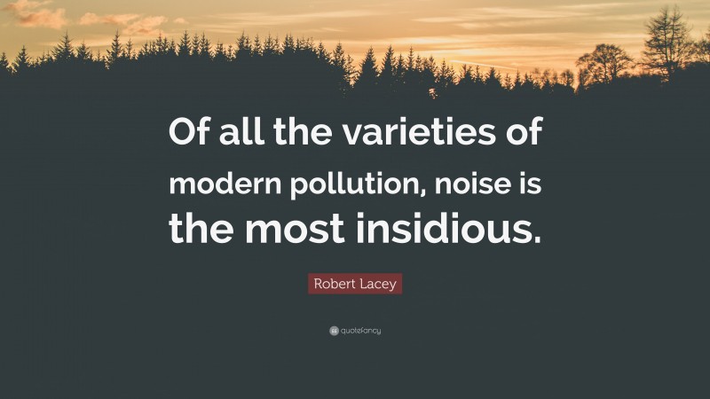 Robert Lacey Quote: “Of all the varieties of modern pollution, noise is the most insidious.”