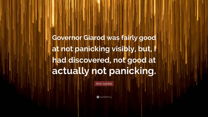 Ann Leckie Quote: “Governor Giarod was fairly good at not panicking visibly, but, I had discovered, not good at actually not panicking.”