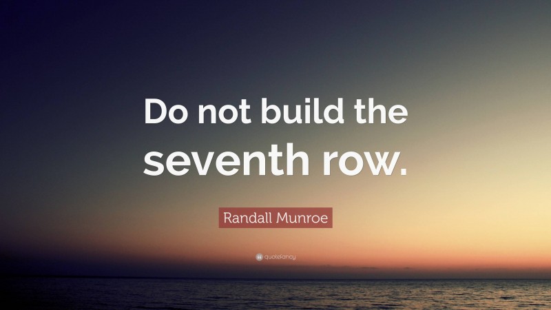 Randall Munroe Quote: “Do not build the seventh row.”