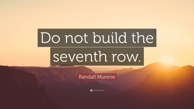 Randall Munroe Quote: “Do not build the seventh row.”