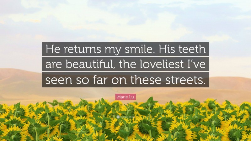 Marie Lu Quote: “He returns my smile. His teeth are beautiful, the loveliest I’ve seen so far on these streets.”