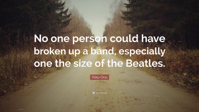 Yoko Ono Quote: “No one person could have broken up a band, especially one the size of the Beatles.”