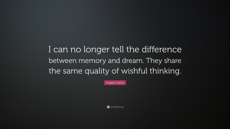 Angela Carter Quote: “I can no longer tell the difference between memory and dream. They share the same quality of wishful thinking.”