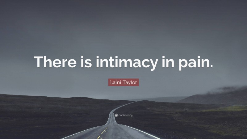 Laini Taylor Quote: “There is intimacy in pain.”