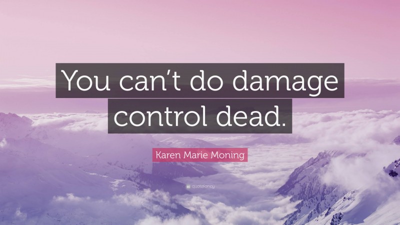 Karen Marie Moning Quote: “You can’t do damage control dead.”