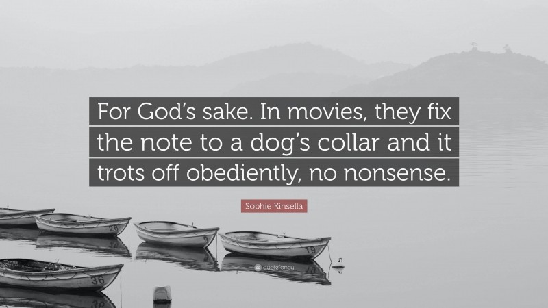 Sophie Kinsella Quote: “For God’s sake. In movies, they fix the note to a dog’s collar and it trots off obediently, no nonsense.”