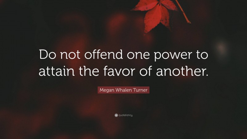 Megan Whalen Turner Quote: “Do not offend one power to attain the favor of another.”