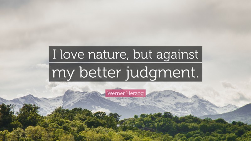 Werner Herzog Quote: “I love nature, but against my better judgment.”