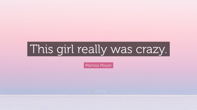 Marissa Meyer Quote: “This girl really was crazy.”