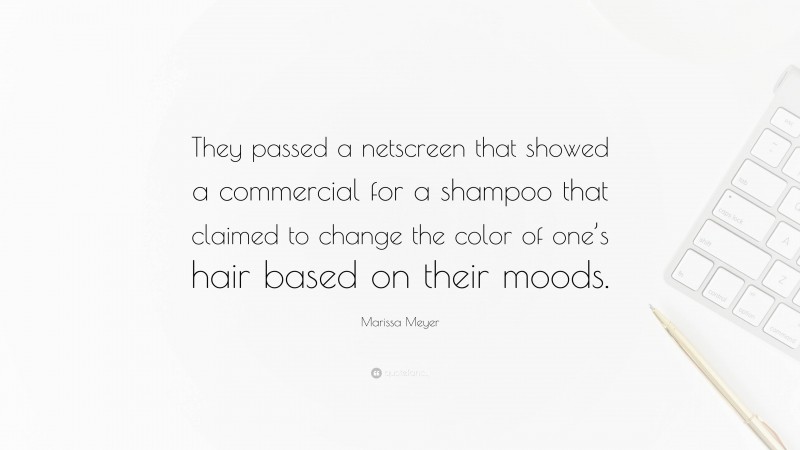 Marissa Meyer Quote: “They passed a netscreen that showed a commercial for a shampoo that claimed to change the color of one’s hair based on their moods.”