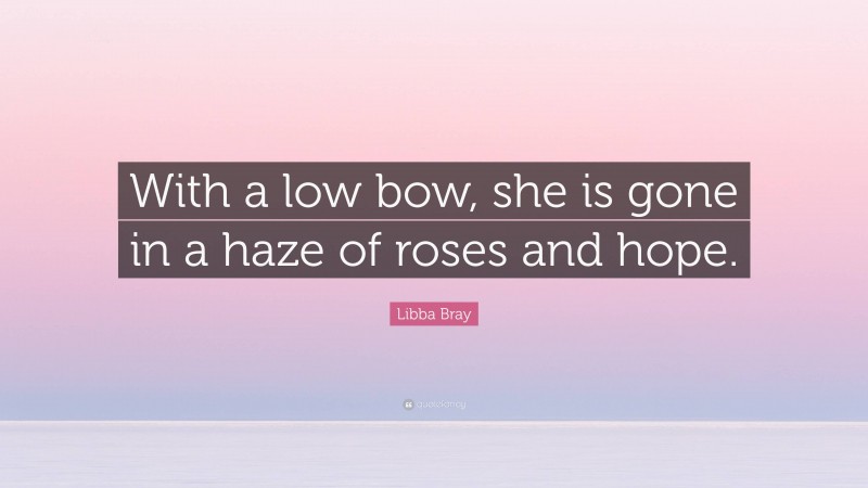 Libba Bray Quote: “With a low bow, she is gone in a haze of roses and hope.”