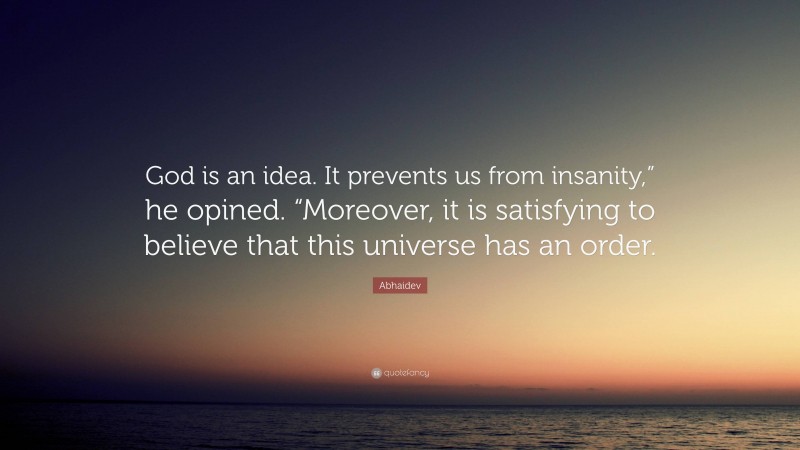 Abhaidev Quote: “God is an idea. It prevents us from insanity,” he opined. “Moreover, it is satisfying to believe that this universe has an order.”