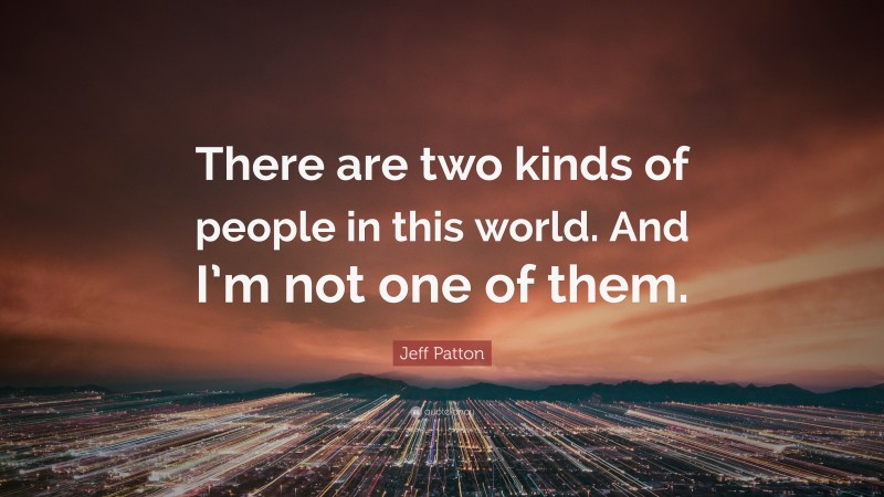 Jeff Patton Quote: “There are two kinds of people in this world. And I’m not one of them.”