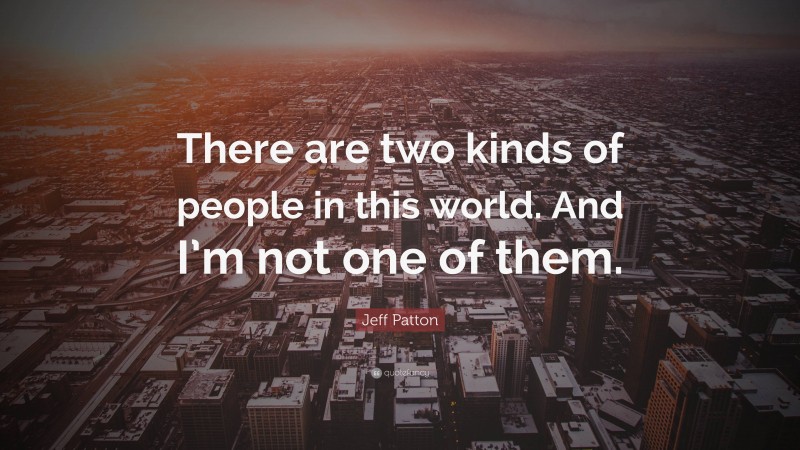 Jeff Patton Quote: “There are two kinds of people in this world. And I’m not one of them.”