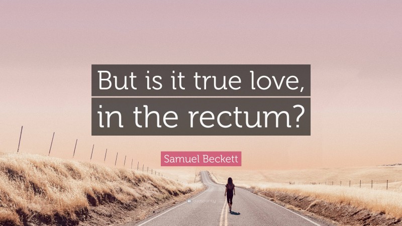 Samuel Beckett Quote: “But is it true love, in the rectum?”