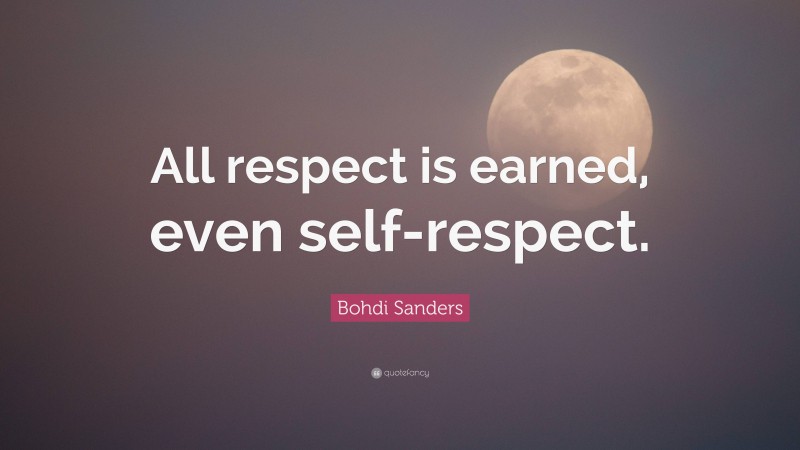 Bohdi Sanders Quote: “All respect is earned, even self-respect.”