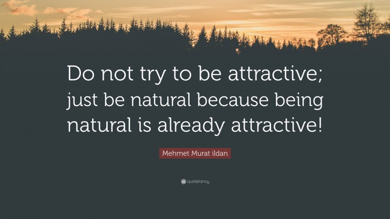Mehmet Murat ildan Quote: “Do not try to be attractive; just be natural because being natural is already attractive!”