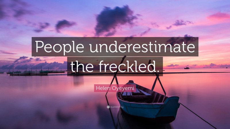 Helen Oyeyemi Quote: “People underestimate the freckled.”