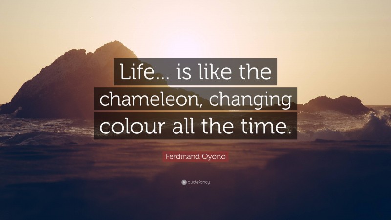Ferdinand Oyono Quote: “Life... is like the chameleon, changing colour all the time.”