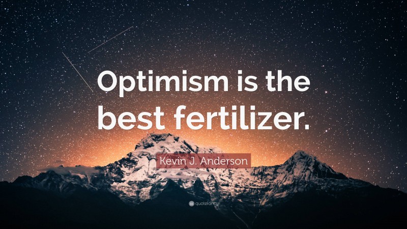 Kevin J. Anderson Quote: “Optimism is the best fertilizer.”