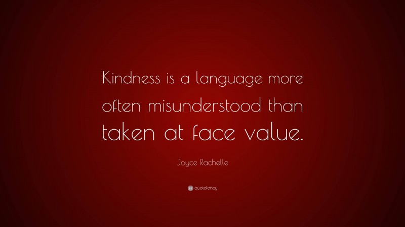 Joyce Rachelle Quote: “Kindness is a language more often misunderstood than taken at face value.”