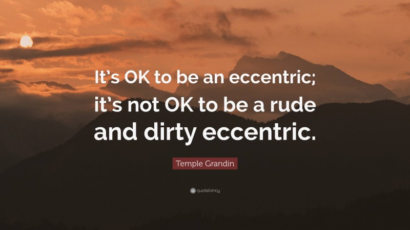 Temple Grandin Quote: “It’s OK to be an eccentric; it’s not OK to be a rude and dirty eccentric.”