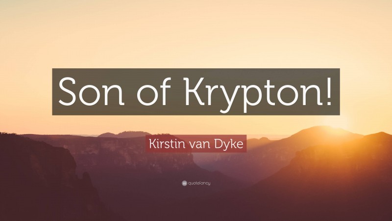 Kirstin van Dyke Quote: “Son of Krypton!”