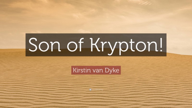 Kirstin van Dyke Quote: “Son of Krypton!”